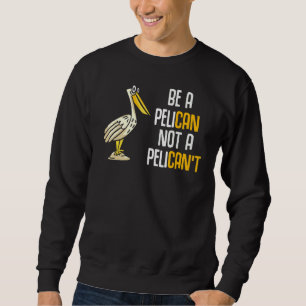 Always Be A Pelican Not A Pelican't Pelican Sweatshirt