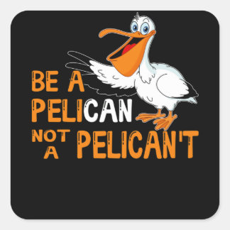 Always Be A Pelican Not A Pelican't Square Sticker