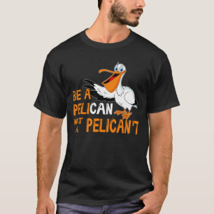 Always Be A Pelican Not A Pelican't T-Shirt