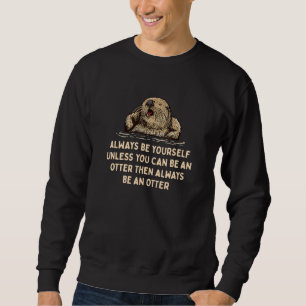 Always Be an Otter Motivational Quote Otter Sweatshirt