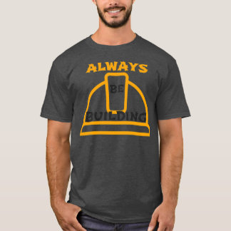 Always Be Building T-Shirt