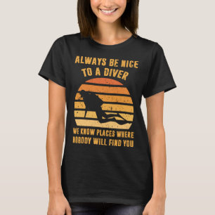 Always Be Nice To a Diver  Scuba Diving Dive T-Shirt