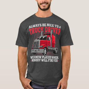 Always Be Nice To Truck Driver - Big Rig Funny Tru T-Shirt
