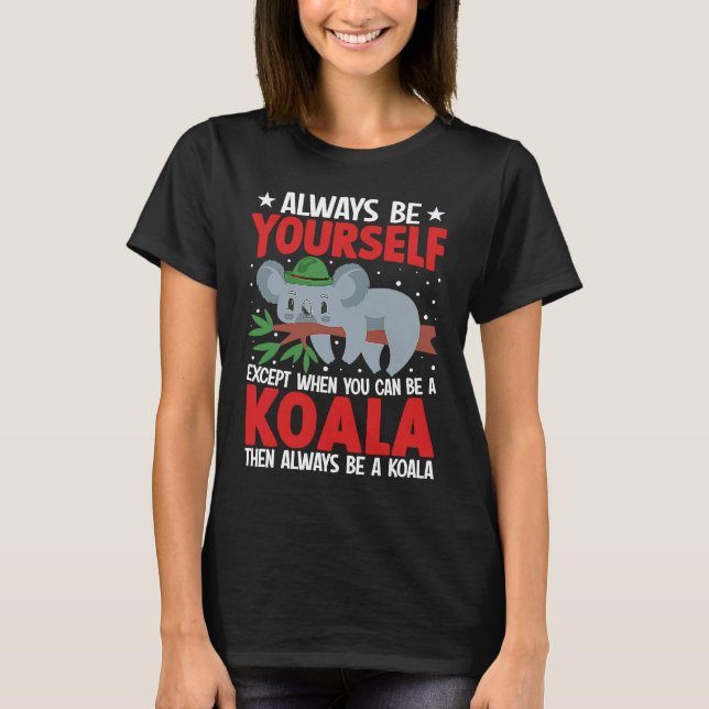 Always Be Yourself Except When You Can Be A Koala  T-Shirt (Front)