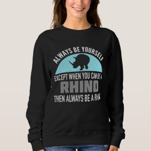 Always Be Yourself  Except When You Can Be a Rhino Sweatshirt