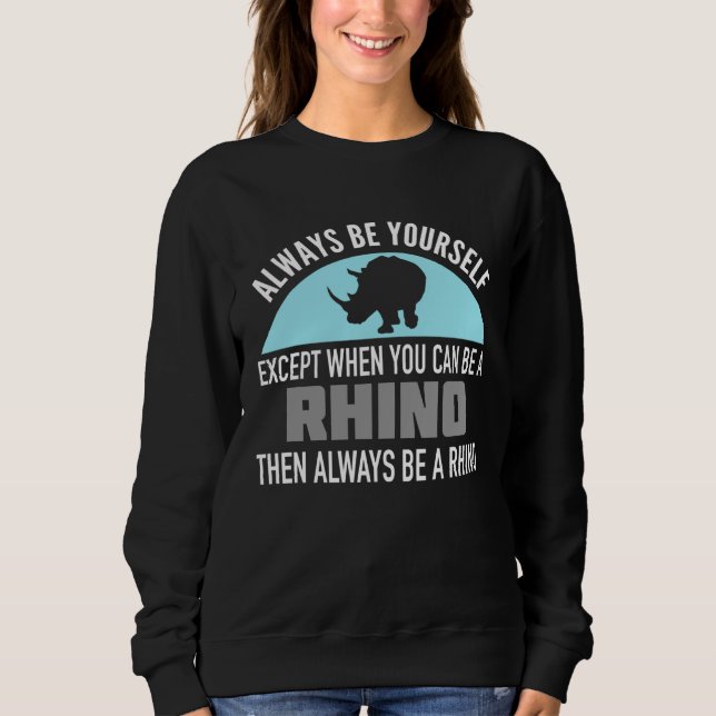 Always Be Yourself  Except When You Can Be a Rhino Sweatshirt (Front)