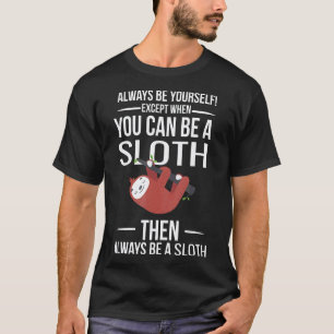 Always Be Yourself Except When You Can Be A Sloth T-Shirt