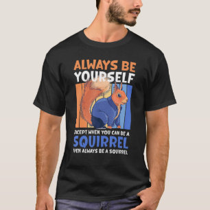 Always Be Yourself Except When You Can Be A Squirr T-Shirt
