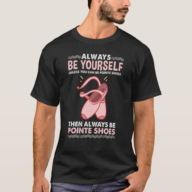 Always Be Yourself Pointe Shoes Ballerina T-Shirt (Front)