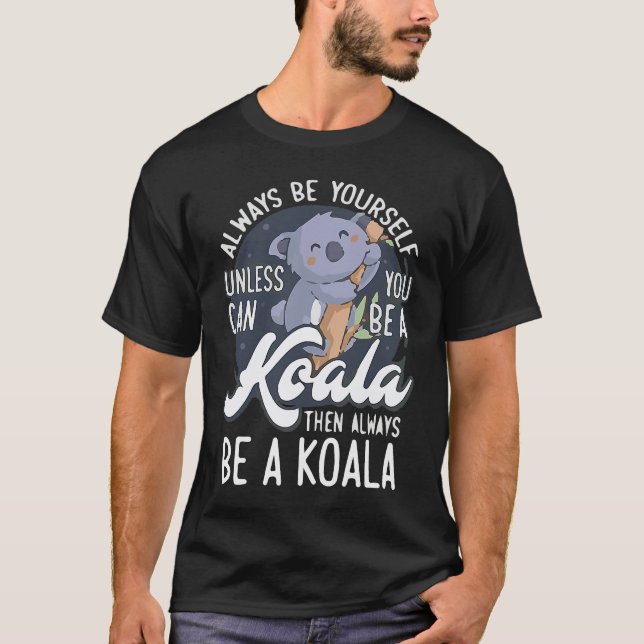 ALWAYS BE YOURSELF UNLESS CAN YOU BE A Koala T-Shirt (Front)