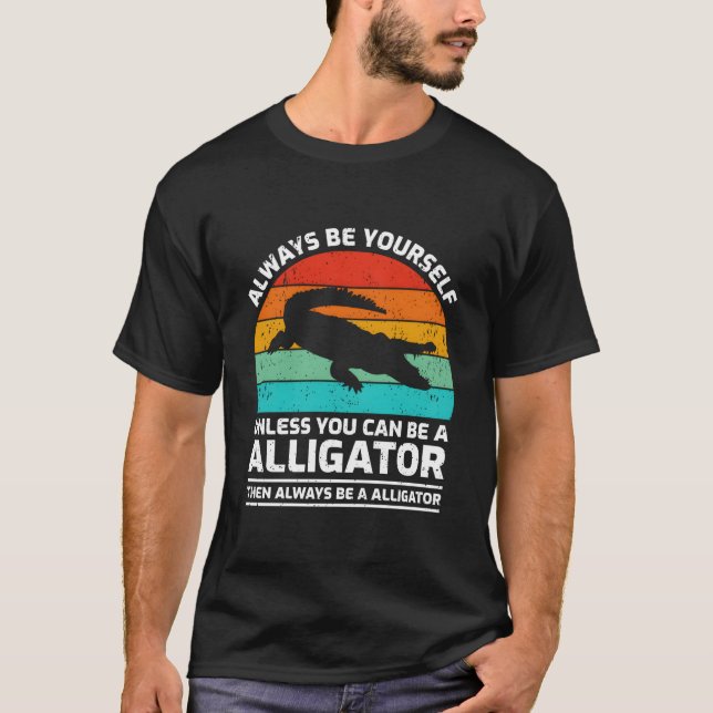 Always Be Yourself Unless You Can Be A Alligator T-Shirt (Front)