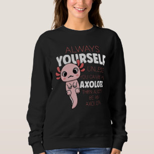 Always Be Yourself Unless You Can Be A Axolotl Sweatshirt