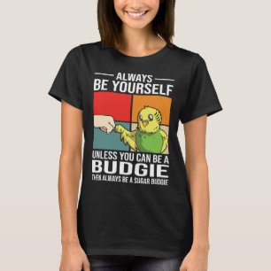 Always Be Yourself Unless You Can Be A Budgie T-Shirt