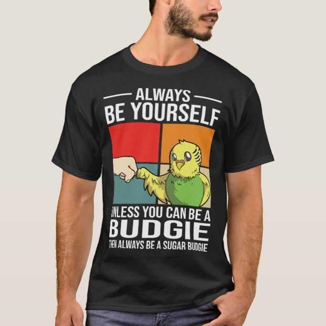 Always Be Yourself Unless You Can Be A Budgie T-Shirt (Front)