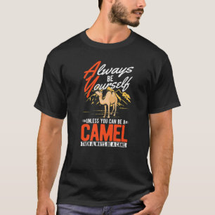 Always be yourself Unless you can be a Camel  T-Shirt