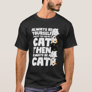 Always Be Yourself Unless You Can Be A Cat T-Shirt