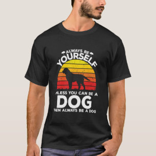 Always Be Yourself Unless You Can Be A Dog Then Be T-Shirt