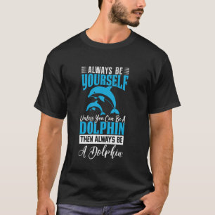 Always Be Yourself Unless You Can Be A Dolphin Fun T-Shirt