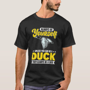 Always Be Yourself Unless You Can Be A Duck 2 T-Shirt