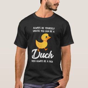 Always Be Yourself Unless You Can Be A Duck Duck T-Shirt