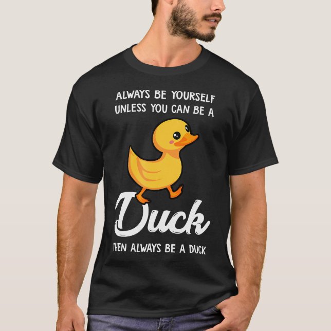 Always Be Yourself Unless You Can Be A Duck - Duck T-Shirt (Front)