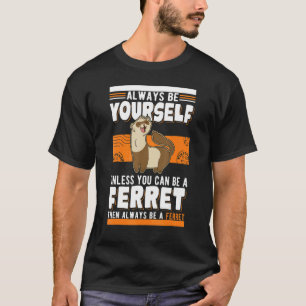 Always be yourself Unless you can be a Ferret T-Shirt