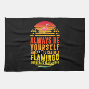 Always Be Yourself Unless You Can Be A Flamingo Tea Towel
