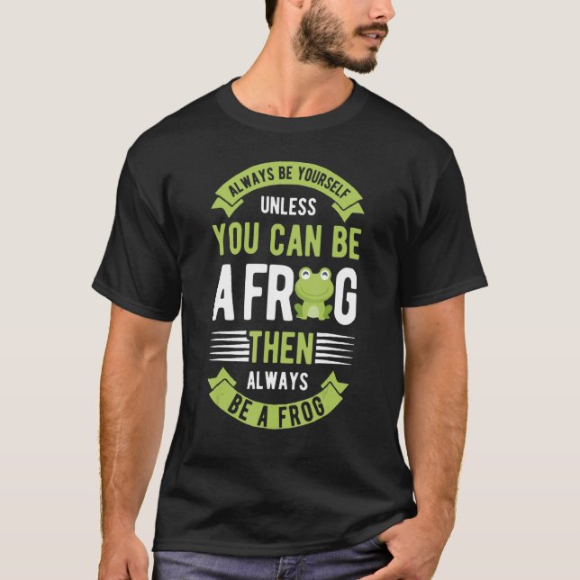 Always Be Yourself Unless You Can Be A Frog Funny  T-Shirt (Front)