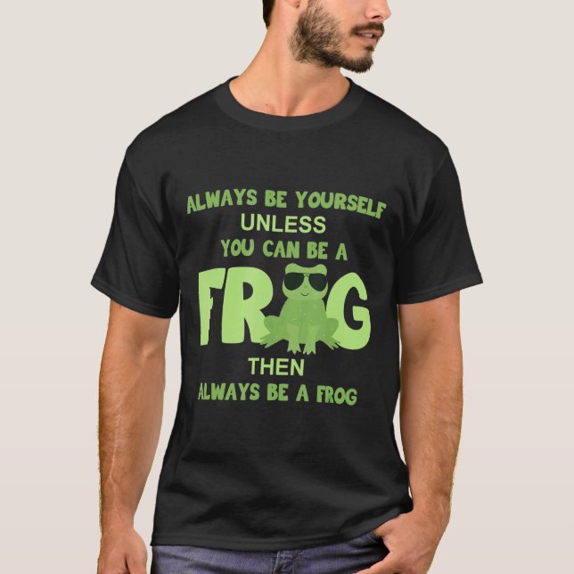 Always Be Yourself Unless You Can Be A Frog T-Shirt (Front)
