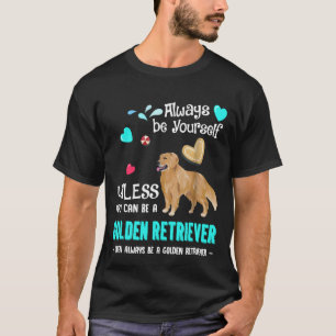 Always Be Yourself Unless You Can Be A Golden Retr T-Shirt