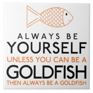 Always Be Yourself Unless You Can Be A Goldfish Ceramic Tile