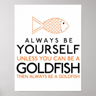 Always Be Yourself Unless You Can Be A Goldfish Poster
