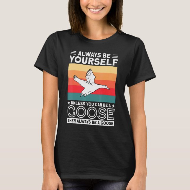 Always Be Yourself Unless You Can Be A Goose  Goos T-Shirt (Front)