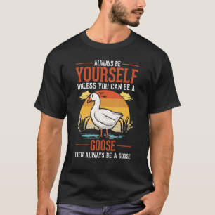 Always Be Yourself Unless You Can Be A Goose T-Shirt