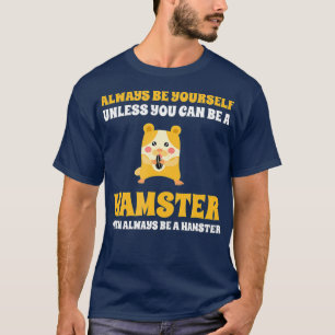 Always Be Yourself Unless You Can Be A Hamster T-Shirt