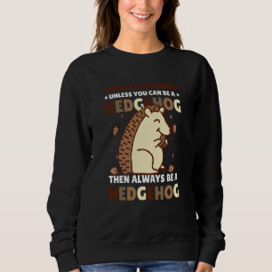 Always be Yourself unless you can be a Hedgehog  4 Sweatshirt