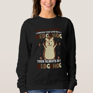 Always be Yourself unless you can be a Hedgehog  4 Sweatshirt