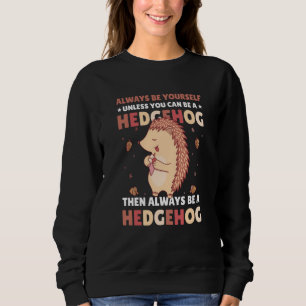 Always be Yourself unless you can be a Hedgehog  4 Sweatshirt