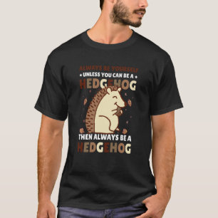 Always be Yourself unless you can be a Hedgehog 4 T-Shirt