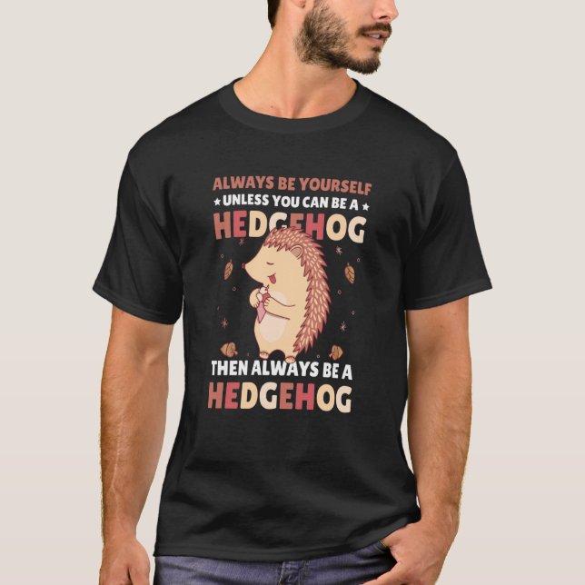 Always be Yourself unless you can be a Hedgehog  4 T-Shirt (Front)