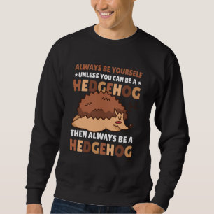 Always be Yourself unless you can be a Hedgehog  5 Sweatshirt