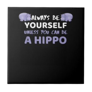 Always Be Yourself Unless You Can Be A Hippo Ceramic Tile