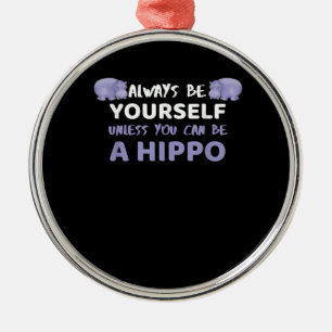 Always Be Yourself Unless You Can Be A Hippo Metal Ornament