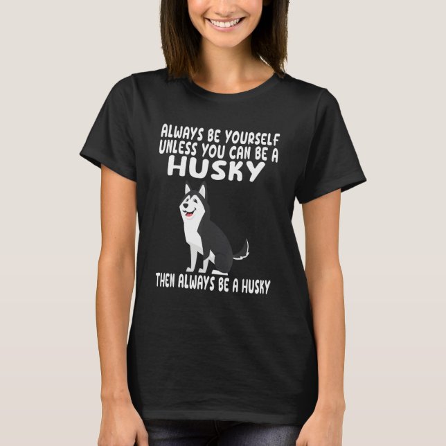 Always Be Yourself Unless You Can Be A Husky Dog T-Shirt (Front)