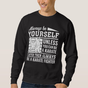 Always be yourself unless you can be a Karate Figh Sweatshirt