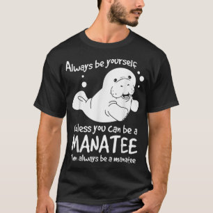 Always Be Yourself Unless You Can Be A Manatee T-Shirt