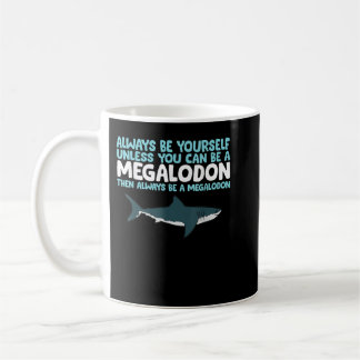 Always Be Yourself Unless You Can Be A Megalodon S Coffee Mug