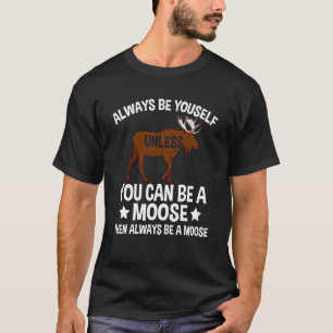 Always Be Yourself Unless You Can Be A Moose 2 T-Shirt
