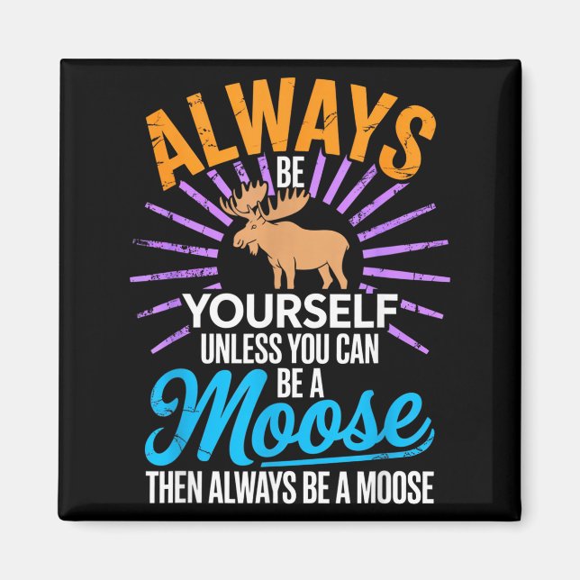 Always Be Yourself Unless You Can Be A Moose Funny Magnet (Front)