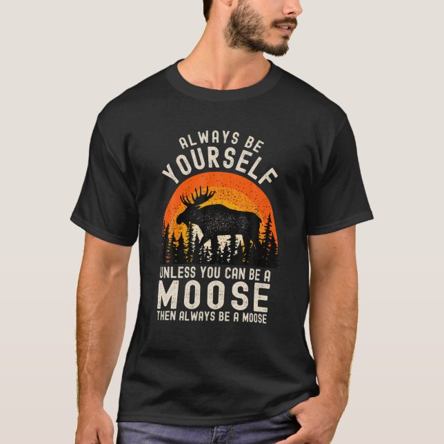 Always Be Yourself Unless You Can Be A Moose Funny T-Shirt (Front)